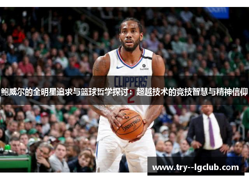 鲍威尔的全明星追求与篮球哲学探讨：超越技术的竞技智慧与精神信仰