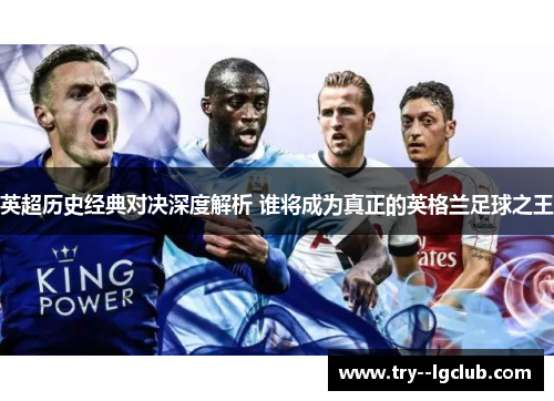 英超历史经典对决深度解析 谁将成为真正的英格兰足球之王