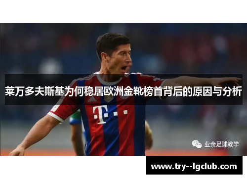 莱万多夫斯基为何稳居欧洲金靴榜首背后的原因与分析