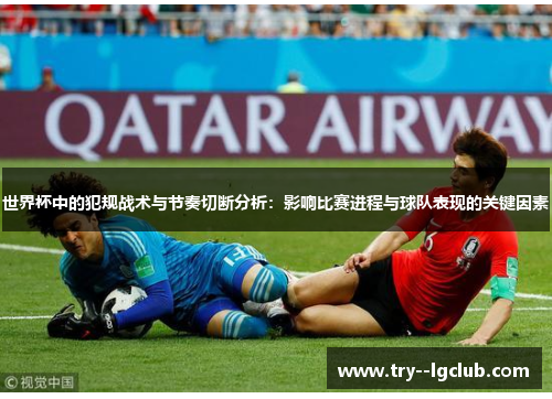 世界杯中的犯规战术与节奏切断分析：影响比赛进程与球队表现的关键因素