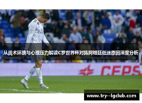 从战术环境与心理压力解读C罗世界杯对阵阿根廷低迷原因深度分析