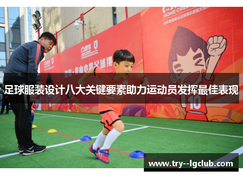 足球服装设计八大关键要素助力运动员发挥最佳表现 足球服装设计八大关键要素助力运动员发挥最佳表现