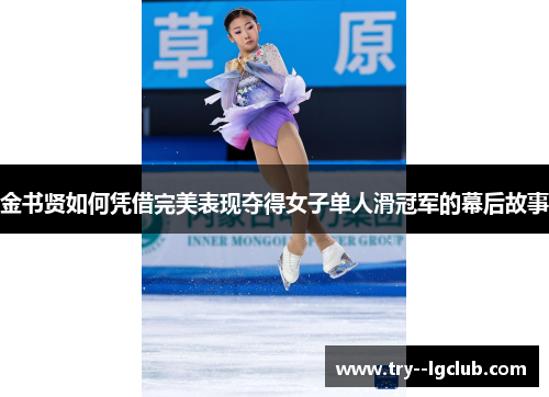 金书贤如何凭借完美表现夺得女子单人滑冠军的幕后故事 金书贤如何凭借完美表现夺得女子单人滑冠军的幕后故事