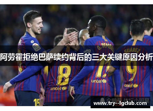 阿劳霍拒绝巴萨续约背后的三大关键原因分析