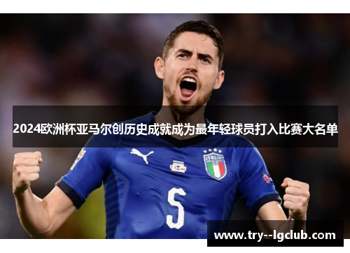 2024欧洲杯亚马尔创历史成就成为最年轻球员打入比赛大名单