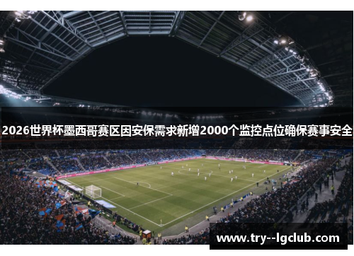 2026世界杯墨西哥赛区因安保需求新增2000个监控点位确保赛事安全 2026世界杯墨西哥赛区因安保需求新增2000个监控点位确保赛事安全
