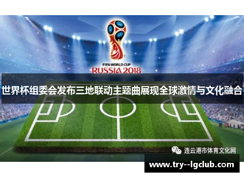 世界杯组委会发布三地联动主题曲展现全球激情与文化融合 世界杯组委会发布三地联动主题曲展现全球激情与文化融合