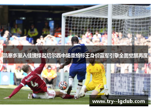 凯塞多渐入佳境撑起切尔西中场重拾标王身价蓝军引擎全面觉醒再度 凯塞多渐入佳境撑起切尔西中场重拾标王身价蓝军引擎全面觉醒再度