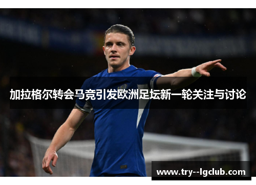 加拉格尔转会马竞引发欧洲足坛新一轮关注与讨论