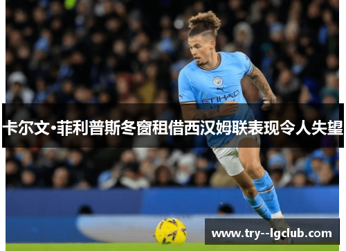 卡尔文·菲利普斯冬窗租借西汉姆联表现令人失望 卡尔文·菲利普斯冬窗租借西汉姆联表现令人失望