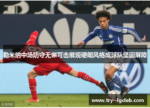 勒米纳中场防守无懈可击展现硬朗风格成球队坚固屏障