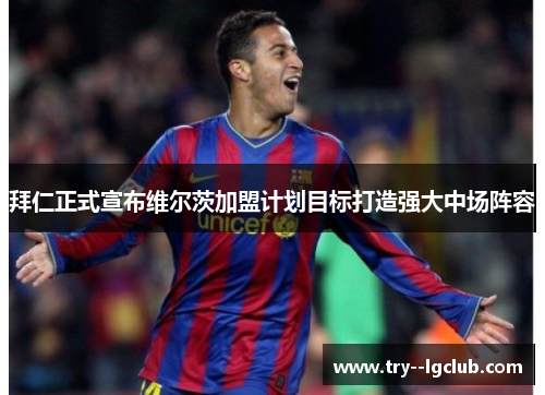拜仁正式宣布维尔茨加盟计划目标打造强大中场阵容