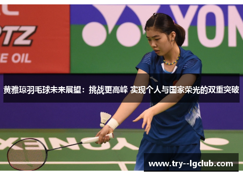 黄雅琼羽毛球未来展望：挑战更高峰 实现个人与国家荣光的双重突破