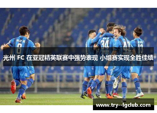 光州 FC 在亚冠精英联赛中强势表现 小组赛实现全胜佳绩