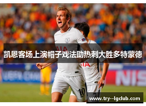 凯恩客场上演帽子戏法助热刺大胜多特蒙德