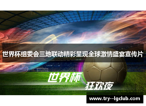 世界杯组委会三地联动精彩呈现全球激情盛宴宣传片 世界杯组委会三地联动精彩呈现全球激情盛宴宣传片