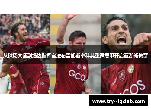 从球场大师到场边指挥官法布雷加斯率科莫重返意甲开启蓝湖新传奇