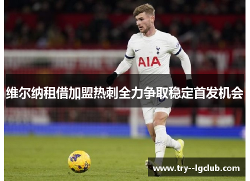 维尔纳租借加盟热刺全力争取稳定首发机会